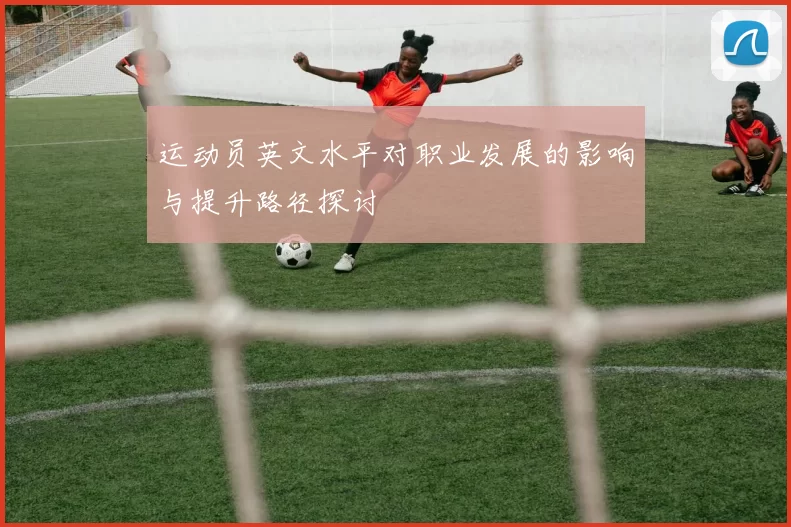 运动员英文水平对职业发展的影响与提升路径探讨
