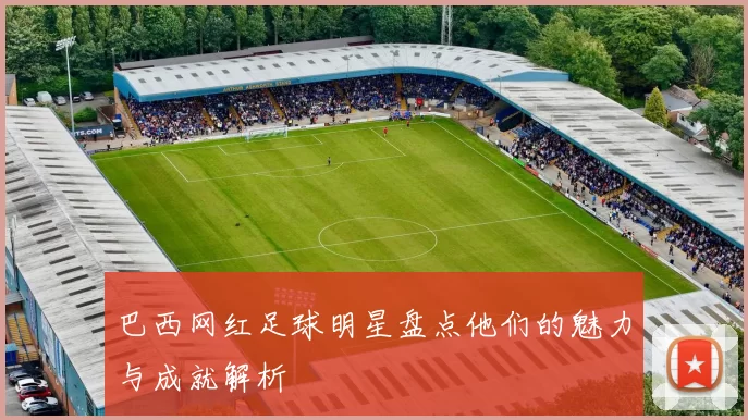 巴西网红足球明星盘点他们的魅力与成就解析