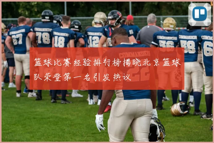 篮球比赛经验排行榜揭晓北京篮球队荣登第一名引发热议