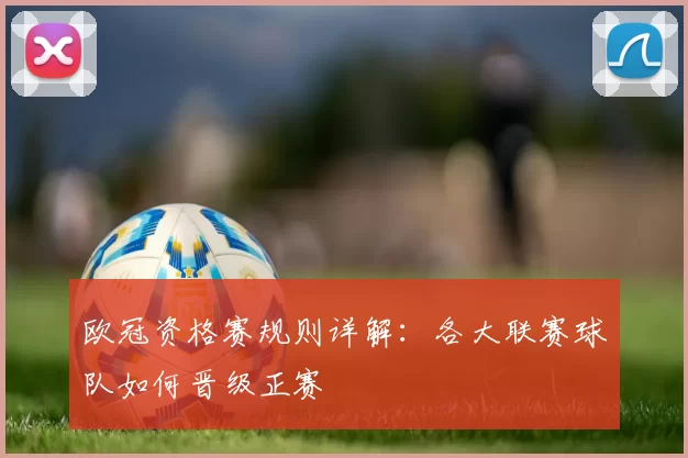 欧冠资格赛规则详解：各大联赛球队如何晋级正赛
