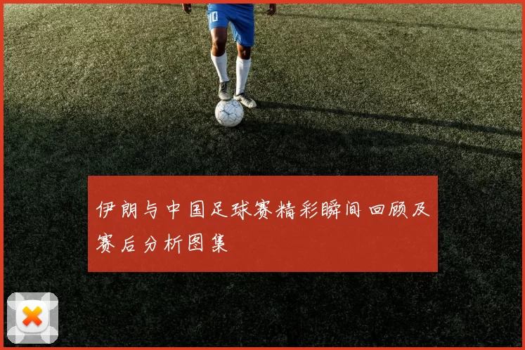 伊朗与中国足球赛精彩瞬间回顾及赛后分析图集