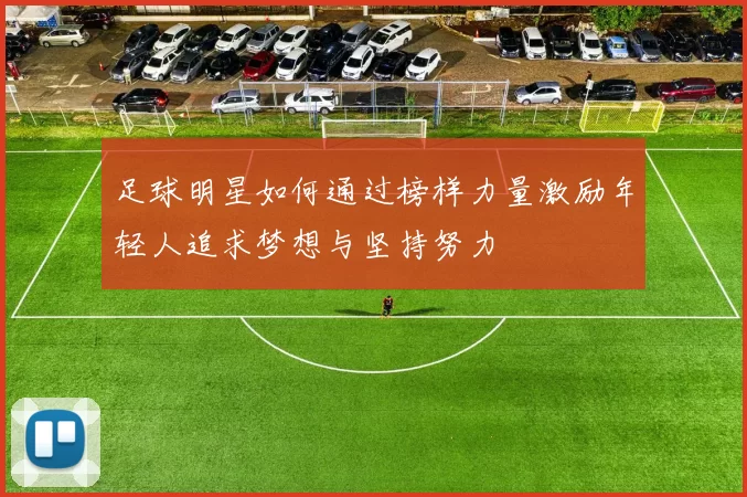足球明星如何通过榜样力量激励年轻人追求梦想与坚持努力