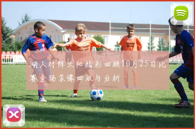 湖人对阵太阳精彩回顾10月25日比赛全场录像回放与分析