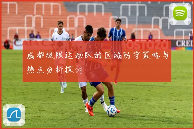 成都极限运动队的区域防守策略与热点分析探讨