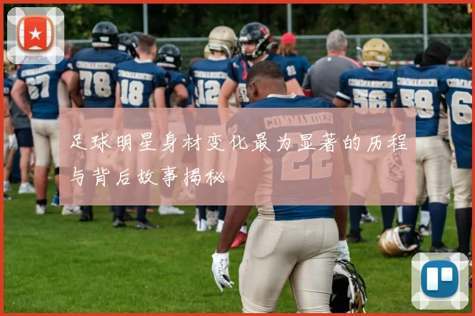 足球明星身材变化最为显著的历程与背后故事揭秘