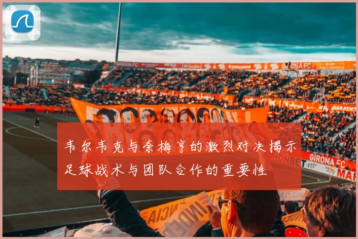 韦尔韦克与奈梅亨的激烈对决揭示足球战术与团队合作的重要性